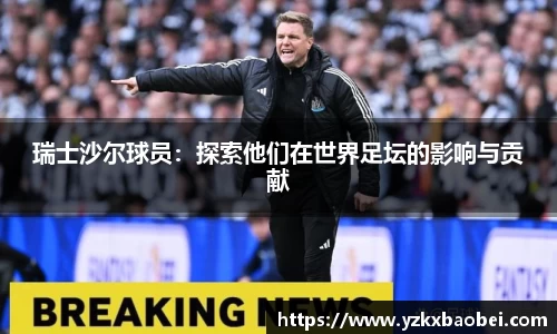 瑞士沙尔球员：探索他们在世界足坛的影响与贡献